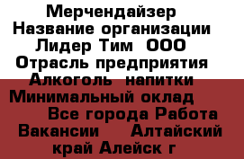 Мерчендайзер › Название организации ­ Лидер Тим, ООО › Отрасль предприятия ­ Алкоголь, напитки › Минимальный оклад ­ 20 000 - Все города Работа » Вакансии   . Алтайский край,Алейск г.